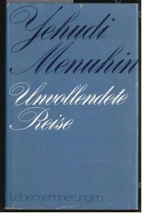 Unvollendete Reise : Lebenserinnerungen.   - Yehudi Menuhin. [Übers. aus d. engl. Ms. von Isabella Nadolny (Kap. 1 bis 8) u. Albrecht Roeseler (ab Kap. 9)].