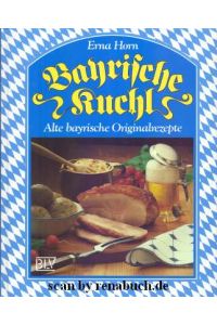 Bayrische Kuchl : alte bayr. Originalrezepte.   - Erna Horn. [Fotos: C. P. Fischer. Zeichn.: Cornelia von Seidlein]