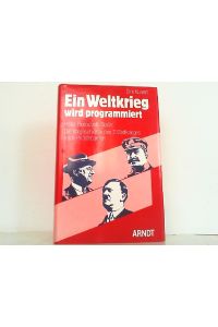 Ein Weltkrieg wird programmiert - Hitler, Roosevelt, Stalin: Die Vorgeschichte des 2. Weltkrieges nach Primärquellen.