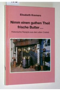 Nimm einen guthen Theil frische Butter. . . Historische Rezepte aus dem alten Crefeld.   - Niederrheinische Regionalkunde, Band 4.