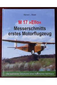 M 17 Ello Messerschmitts erstes Motorflugzeug. Die spannende Geschichte eines historischen Nachbaus.   - Herausgegeben von der Messerschmitt Stiftung.