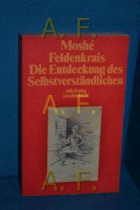 Die Entdeckung des Selbstverständlichen.   - Moshé Feldenkrais. Dt. Übertr. von Franz Wurm / Suhrkamp Taschenbuch , 1440