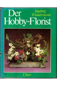 Der Hobby-Florist. Eine umfassende Anleitung für klassisches und modernes Gestalten.