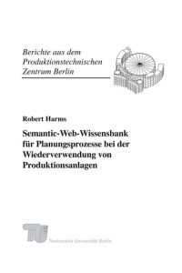 Semantic-Web-Wissensbank für Planungsprozesse bei der Wiederverwendung von Produktionsanlagen. (Berichte aus dem Produktionstechnischen Zentrum Berlin).