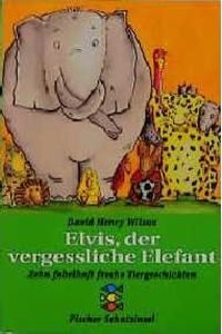 Elvis, der vergessliche Elefant: Zehn fabelhaft freche Tiergeschichten