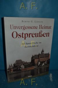 Ostpreußen : unvergessene Heimat. Auf Spurensuche im Bernsteinland.