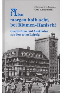 Also, morgen um halb acht, bei Blumen-Hanisch !  - Geschichten und Anekdoten aus dem alten Leipzig