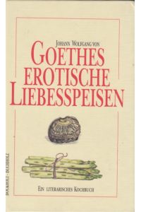 Goethes erotische Liebesspeisen  - Ein literarisches Kochbuch