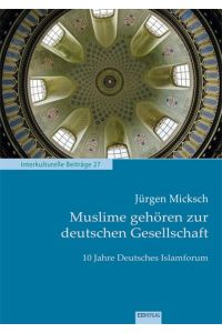 Muslime gehören zur deutschen Gesellschaft: 10 Jahre Deutsches Islamforum (Interkulturelle Beiträge)