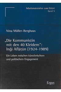 Die Kommunistin mit den 40 Kleidern. Ingi Aflatun (1924 - 1989).   - Ein Leben zwischen künstlerischem und politischem Engagement. Arbeitsmaterialien zum Orient Bd. 9.
