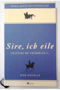 Sire, ich eile . . . : Voltaire bei Friedrich II. Eine Novelle (Schädlich: Gesammelte Werke, Band 7).