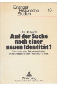 Auf der Suche nach einer neuen Identität? Zum nationalen Selbstverständnis in der westdeutschen Presse 1945-1955.   - (= Erlanger historische Studien, Band 13).