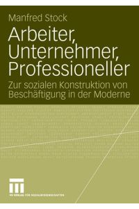 Arbeiter, Unternehmer, Professioneller : zur sozialen Konstruktion von Beschäftigung in der Moderne.