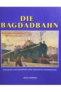 Die Bagdadbahn.   - Geschichte und Gegenwart einer berühmten Eisenbahnlinie.