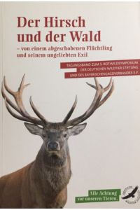 Der Hirsch und der Wald  - - von seinem ungeliebten Exil. Tagungsband zum 5. Rotwildsymposium der Deutschen Wildtierstiftung und des  Bayerischen Jagdverbandes E.V.