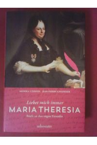 Maria Theresia - Liebet mich immer : Briefe an ihre engste Freundin.   - Monika Czernin, Jean-Pierre Lavandier