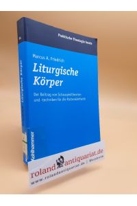 Liturgische Körper : der Beitrag von Schauspieltheorien und -techniken für die Pastoralästhetik / Marcus A. Friedrich / Praktische Theologie heute ; Bd. 54