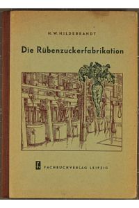 Die Rübenzuckerfabrikation : Fach- u. Lehrbuch über d. technol. Prozeß in Rübenzuckerfabriken.   - H. W. Hildebrandt