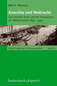 Anarchie und Weltrecht: Das Deutsche Reich und die Institutionen der Weltwirtschaft 1890 - 1930. (Kritische Studien zur Geschichtswissenschaft, Band 183).