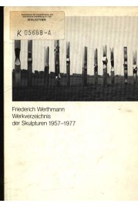 Friederich Werthmann, Skulpturen  - Wilhelm-Lehmbruck-Museum der Stadt Duisburg, 16. 4. - 28. 5. 1978 ; [Werkverzeichnis der Skulpturen 1957 - 1977]