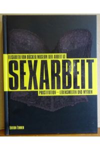 Sexarbeit (Prostitution - Lebenswelten und Mythen ; [erscheint anlässlich der Ausstellung Sexarbeit. Prostitution - Lebenswelten und Mythen im Museum der Arbeit, Hamburg]
