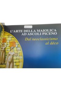 L' arte della maiolica ad Ascoli Piceno  - Dal neoclassicismo al déco