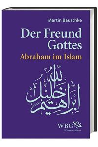 Der Freund Gottes: Abraham im Koran.