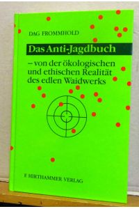 Das Anti-Jagdbuch (Von der ökologischen und ethischen Realität des edlen Waidwerks)