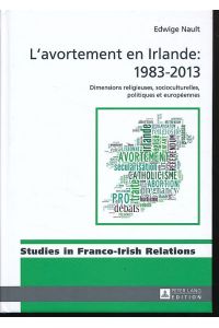 L' avortement en Irlande 1983 - 2013.   - Dimensions religieuses, socioculturelles, politiques et européennes. Studies in Franco-Irish relations. 7.