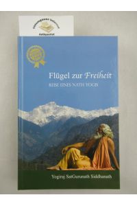 Flügel zur Freiheit : Reise eines Nath-Yogis.   - Hrsg. von der Siddhanath Yoga Parampara Deutschland e.V. (Hamsa Yoga Sangh). Übers.: Chandravali D. Schang]