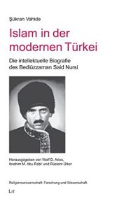 Islam in der modernen Türkei - die intellektuelle Biografie des Bediüzzaman Said Nursi.   - Hrsg. von Wolf D. Aries ... / Religionswissenschaft: Forschung und Wissenschaft ; Bd. 7.
