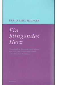 Ein klingendes Herz : unvollendete Märchen und Psalmen frei nach den Gebrüdern Grimm und biblischen Vorbildern / Ursula Leitz-Zeilinger