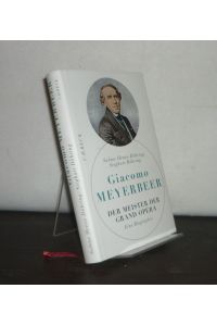 Giacomo Meyerbeer: Der Meister der Grand Opéra. [Von Sabine Henze-Döhring und Sieghart Döhring].