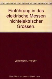Einführung in das elektrische Messen nichtelektrischer Grössen.   - Herbert Jüttemann