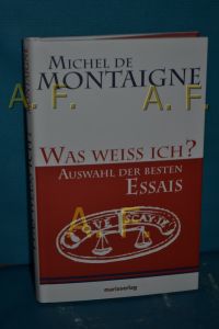 Was weiss ich? : Auswahl der besten Essais  - Michel de Montaigne. Aus dem Franz. neu übers. von Ulrich Bossier und Bruno Kern