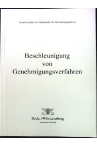 Beschleunigung von Genehmigungsverfahren.   - Empfehlungen zur Optimierung von Organisation und Verfahren am Beispiel des Landes Baden-Württemberg.