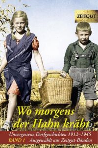 Wo morgens der Hahn kräht. Band 1: Unvergessene Dorfgeschichten 1914-1945 (Zeitgut)