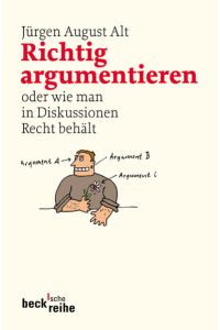 Richtig argumentieren : oder wie man in Diskussionen Recht behält.   - Jürgen August Alt / Beck'sche Reihe ; 4035