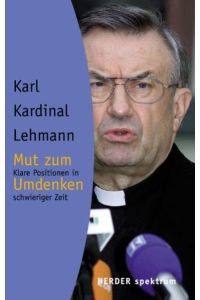 Mut zum Umdenken : klare Positionen in schwieriger Zeit.   - Karl Kardinal Lehmann. Hrsg. von Beate Hirt / Herder-Spektrum ; Bd. 5255