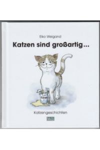 Katzen sind großartig . . . : Katzengeschichten.   - Text und Illustrationen: Eiko Weigand