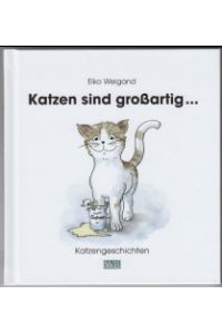 Katzen sind großartig . . . : Katzengeschichten. - Text und Illustrationen: Eiko Weigand