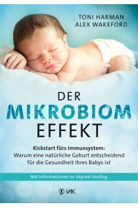 Der Mikrobiom-Effekt - Kickstart fürs Immunsystem  - Warum eine natürliche Geburt entscheidend für die Gesundheit Ihres Babys ist. Mit Informationen zu Vaginal Seeding