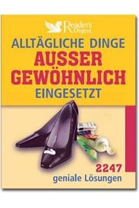 Alltägliche Dinge außergewöhnlich eingesetzt : 2247 geniale Lösungen.   - [Übers.: Elke Bolz ... Red.: Bookwise GmbH, München ...]