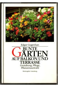 Bunte Gärten auf Balkon und Terrasse : Gestaltung, Pflege, Pflanzenauswahl.   - Edgar Gugenhan.