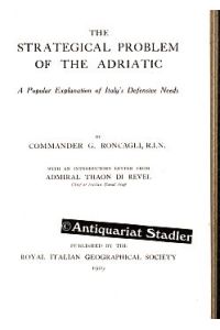 The Strategical Problem of the Adriatic.   - A Popular Explanation of Italy‘s Defensive Needs. With a introductory Letter from Admiral Thaon Di Revel.