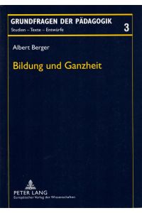 Bildung und Ganzheit: Normkritisch-skeptische und prinzipienwissenschaftliche Untersuchung zur Einheit von Unterricht und Erziehung. - (= Grundfragen der Pädagogik, Band 3).
