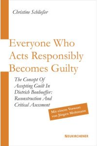 Everyone Who Acts Responsibly Becomes Guilty  - The Concept of Accepting Guilt in Dietrich Bonhoeffer: Reconstruction and Critical Asessment