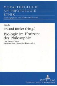 Biologie im Horizont der Philosophie: Der Entwurf einer europäischen Bioethik -Konvention. (Moraltheologie - Anthropologie - Ethik, Band 2)