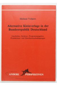 Alternative Kleinverlage in der Bundesrepublik Deutschland. Geschichte, Programmangebot, Produktions und Distributionsbedingungen