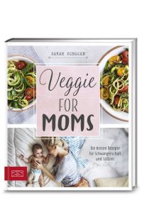 Veggie for Moms: Die besten vegetarischen Rezepte für Schwangerschaft und Stillzeit